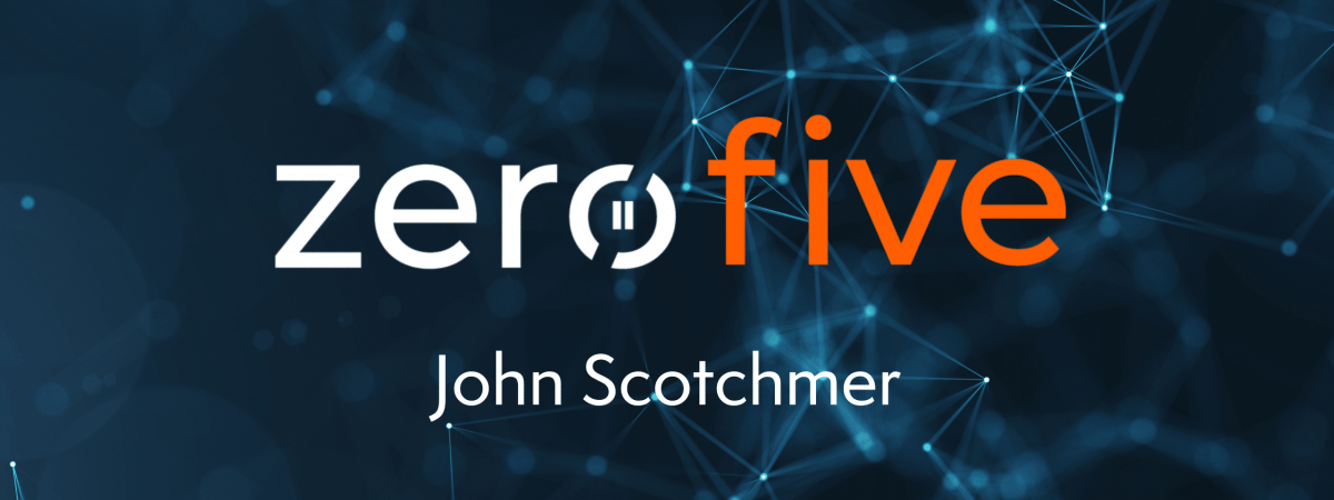 ZeroFive transcript with John Scotchmer